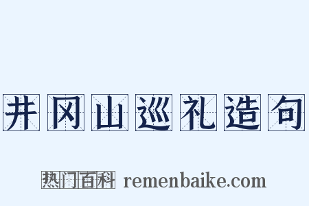 井冈山巡礼造句是什么意思的图片